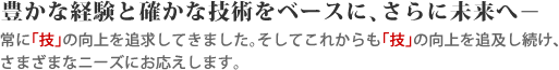 豊かな経験と確かな技術をベースに､さらに未来へ－